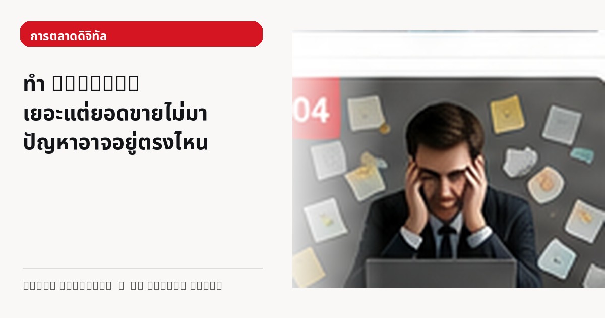 ภาพประกอบบทความ ทำ Content เยอะแต่ยอดขายไม่มา ปัญหาอาจอยู่ตรงไหน